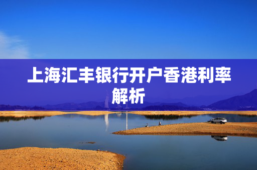 上海汇丰银行开户香港利率解析