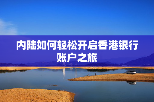 内陆如何轻松开启香港银行账户之旅