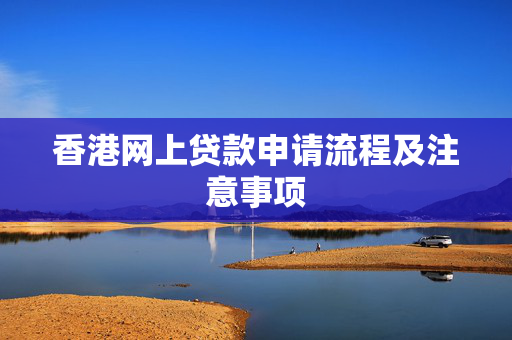 香港网上贷款申请流程及注意事项