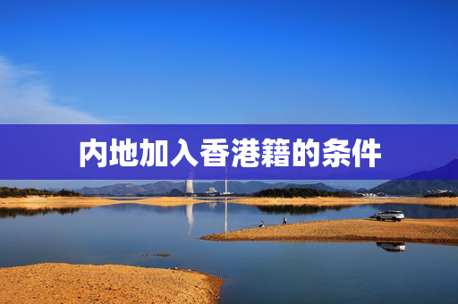 内地加入香港籍的条件