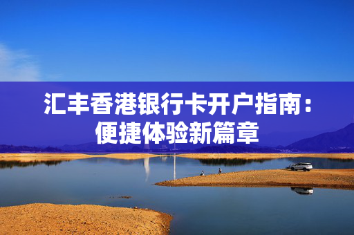汇丰香港银行卡开户指南：便捷体验新篇章