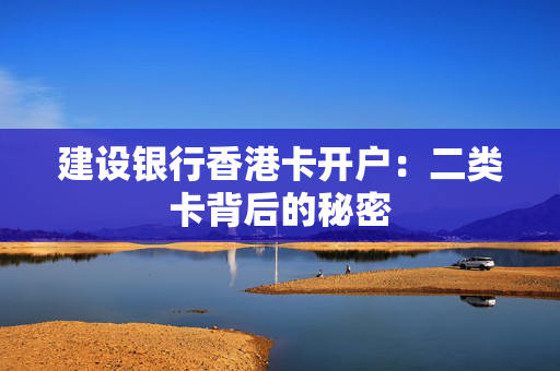 建设银行香港卡开户：二类卡背后的秘密