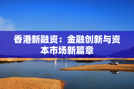 香港新融资：金融创新与资本市场新篇章