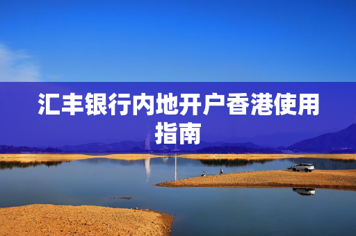 汇丰银行内地开户香港使用指南