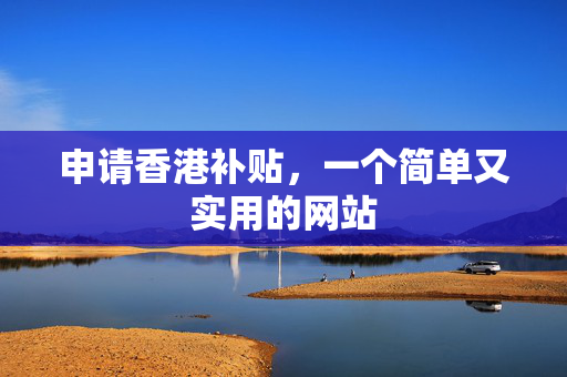 申请香港补贴，一个简单又实用的网站