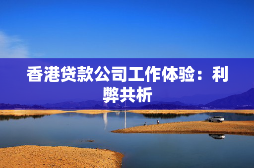 香港贷款公司工作体验：利弊共析