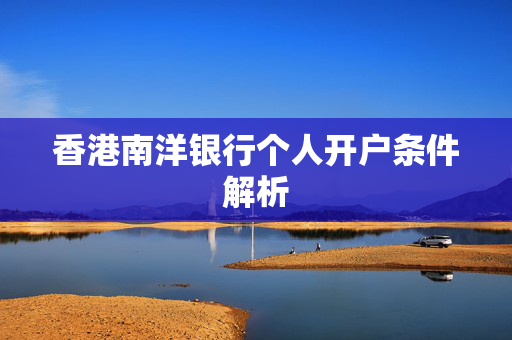 香港南洋银行个人开户条件解析