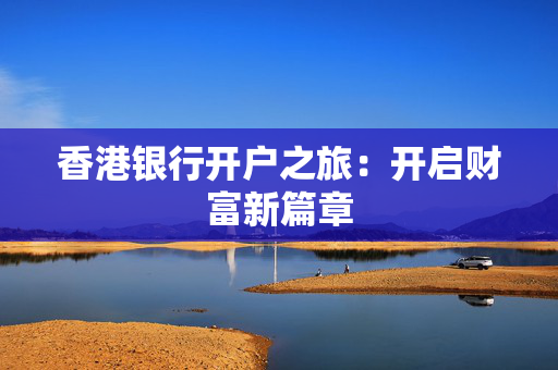 香港银行开户之旅：开启财富新篇章