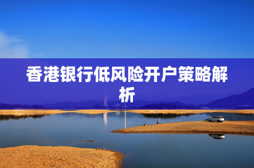香港银行低风险开户策略解析