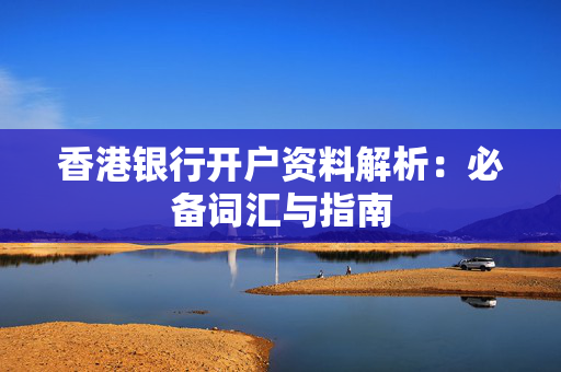 香港银行开户资料解析：必备词汇与指南