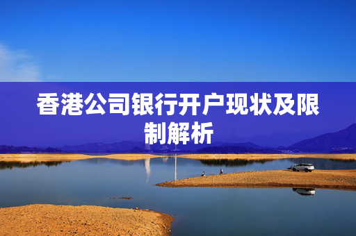 香港公司银行开户现状及限制解析