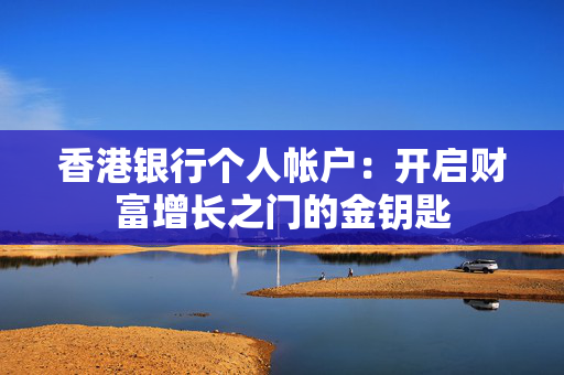 香港银行个人帐户：开启财富增长之门的金钥匙