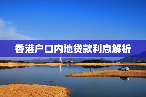 香港户口内地贷款利息解析