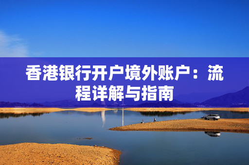 香港银行开户境外账户：流程详解与指南