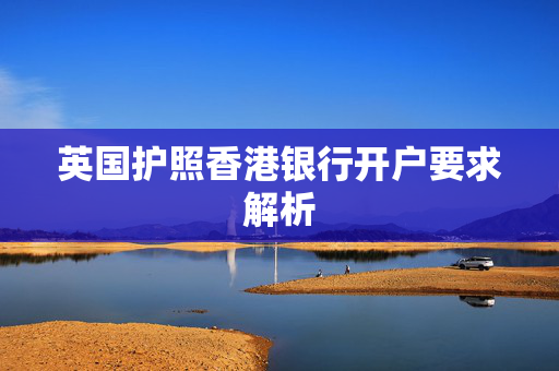 英国护照香港银行开户要求解析