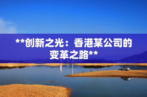 **创新之光：香港某公司的变革之路**
