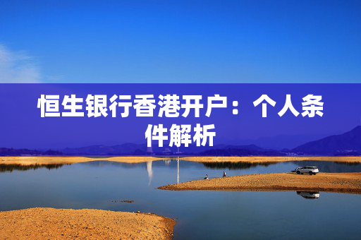 恒生银行香港开户：个人条件解析