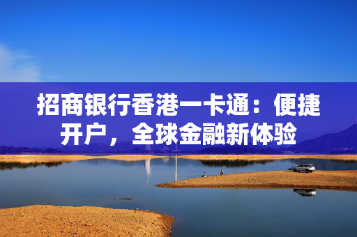 招商银行香港一卡通：便捷开户，全球金融新体验