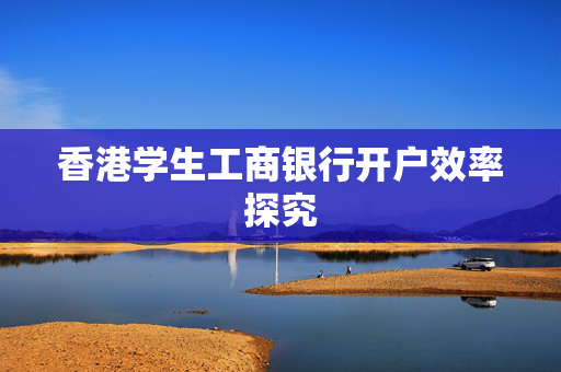 香港学生工商银行开户效率探究
