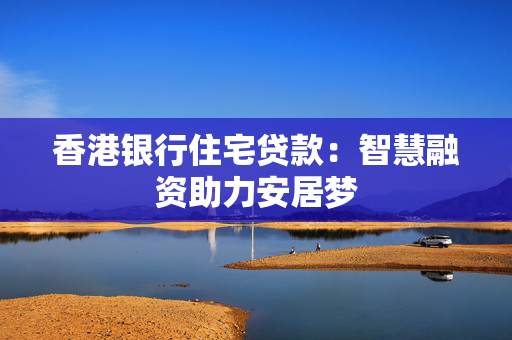 香港银行住宅贷款：智慧融资助力安居梦