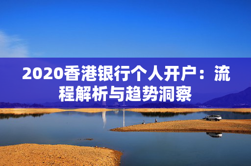 2020香港银行个人开户：流程解析与趋势洞察