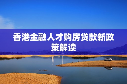 香港金融人才购房贷款新政策解读