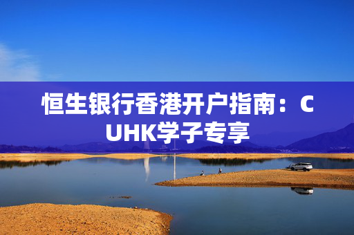 恒生银行香港开户指南：CUHK学子专享
