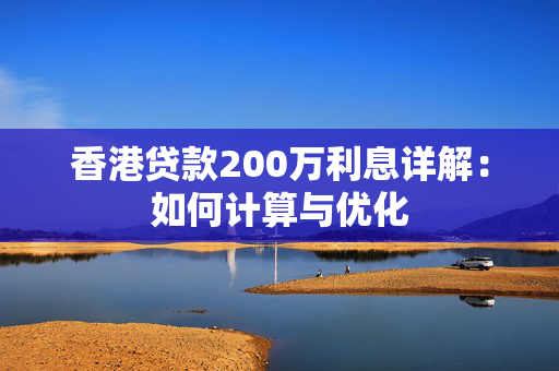 香港贷款200万利息详解：如何计算与优化