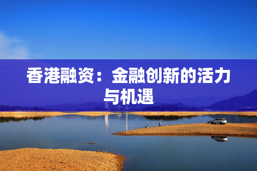 香港融资：金融创新的活力与机遇