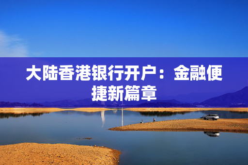 大陆香港银行开户：金融便捷新篇章