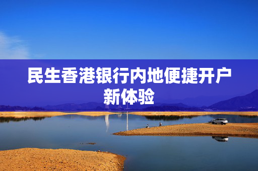 民生香港银行内地便捷开户新体验