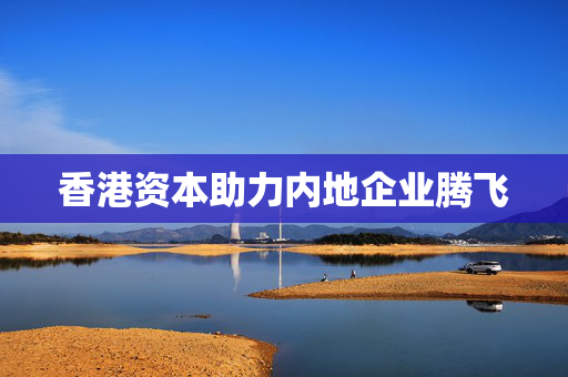 香港资本助力内地企业腾飞