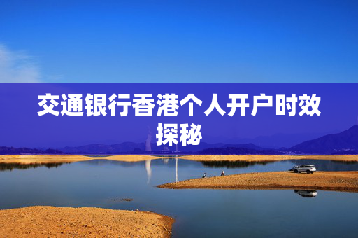 交通银行香港个人开户时效探秘