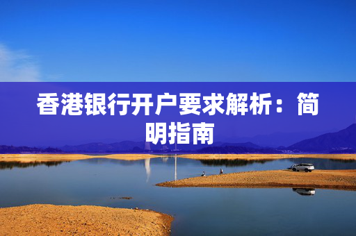 香港银行开户要求解析：简明指南