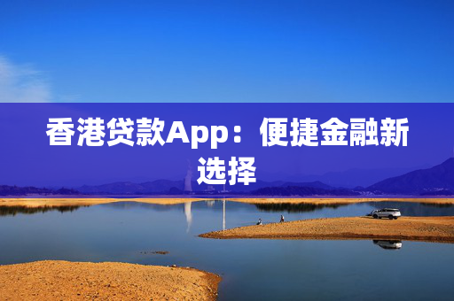 香港贷款App：便捷金融新选择
