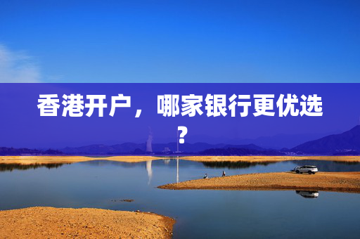 香港开户，哪家银行更优选？