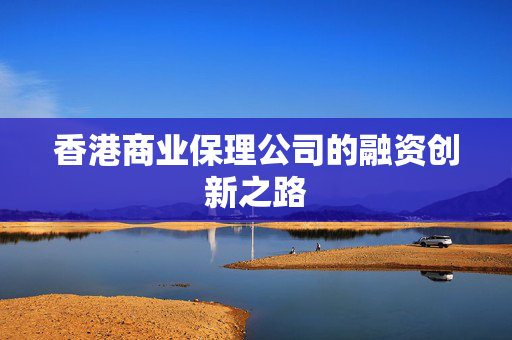 香港商业保理公司的融资创新之路