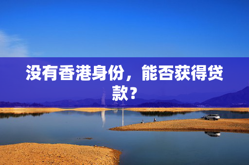没有香港身份，能否获得贷款？