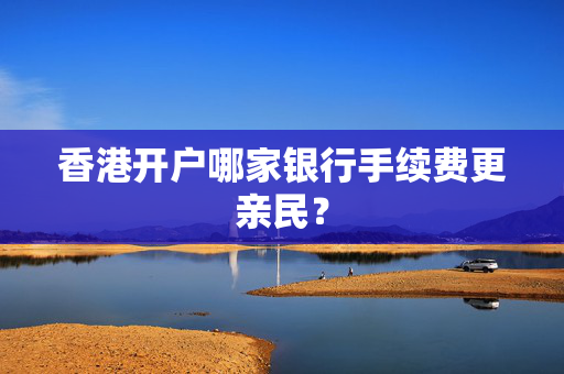 香港开户哪家银行手续费更亲民？