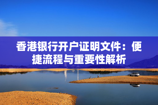香港银行开户证明文件：便捷流程与重要性解析