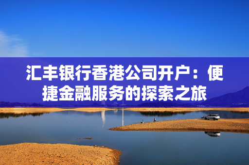 汇丰银行香港公司开户：便捷金融服务的探索之旅