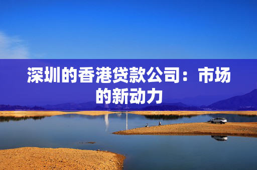 深圳的香港贷款公司：市场的新动力