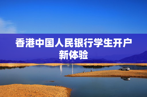 香港中国人民银行学生开户新体验