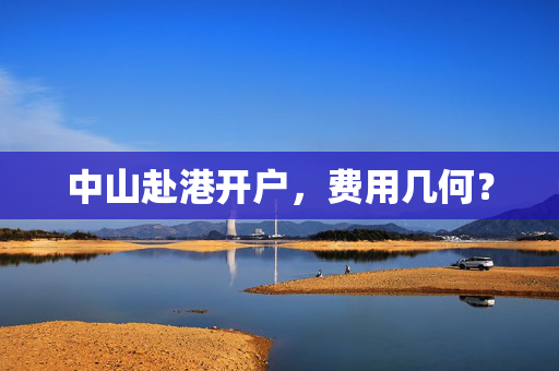 中山赴港开户，费用几何？