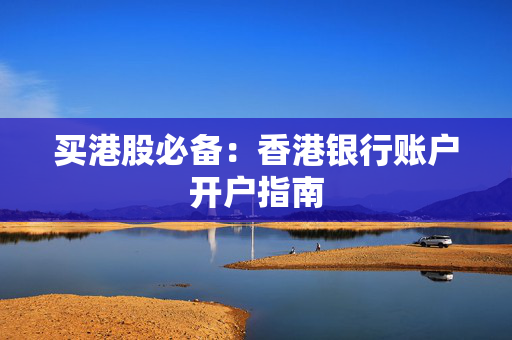 买港股必备：香港银行账户开户指南
