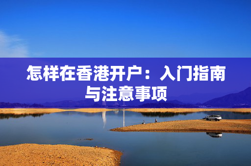 怎样在香港开户：入门指南与注意事项