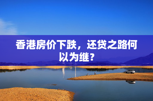 香港房价下跌，还贷之路何以为继？