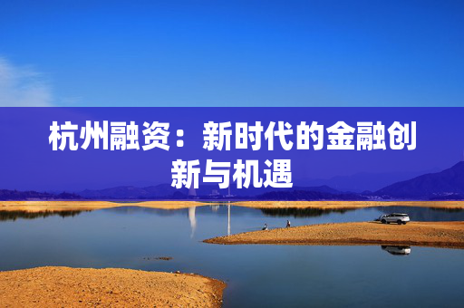 杭州融资：新时代的金融创新与机遇