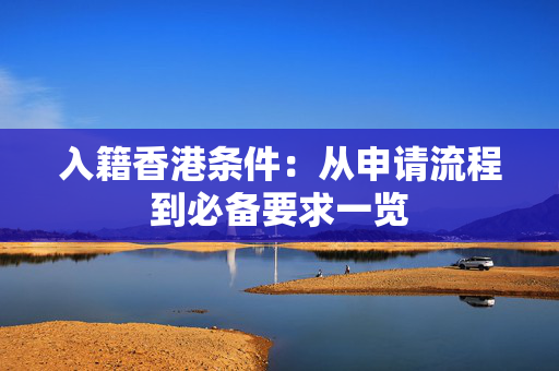 入籍香港条件：从申请流程到必备要求一览