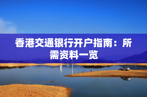 香港交通银行开户指南：所需资料一览